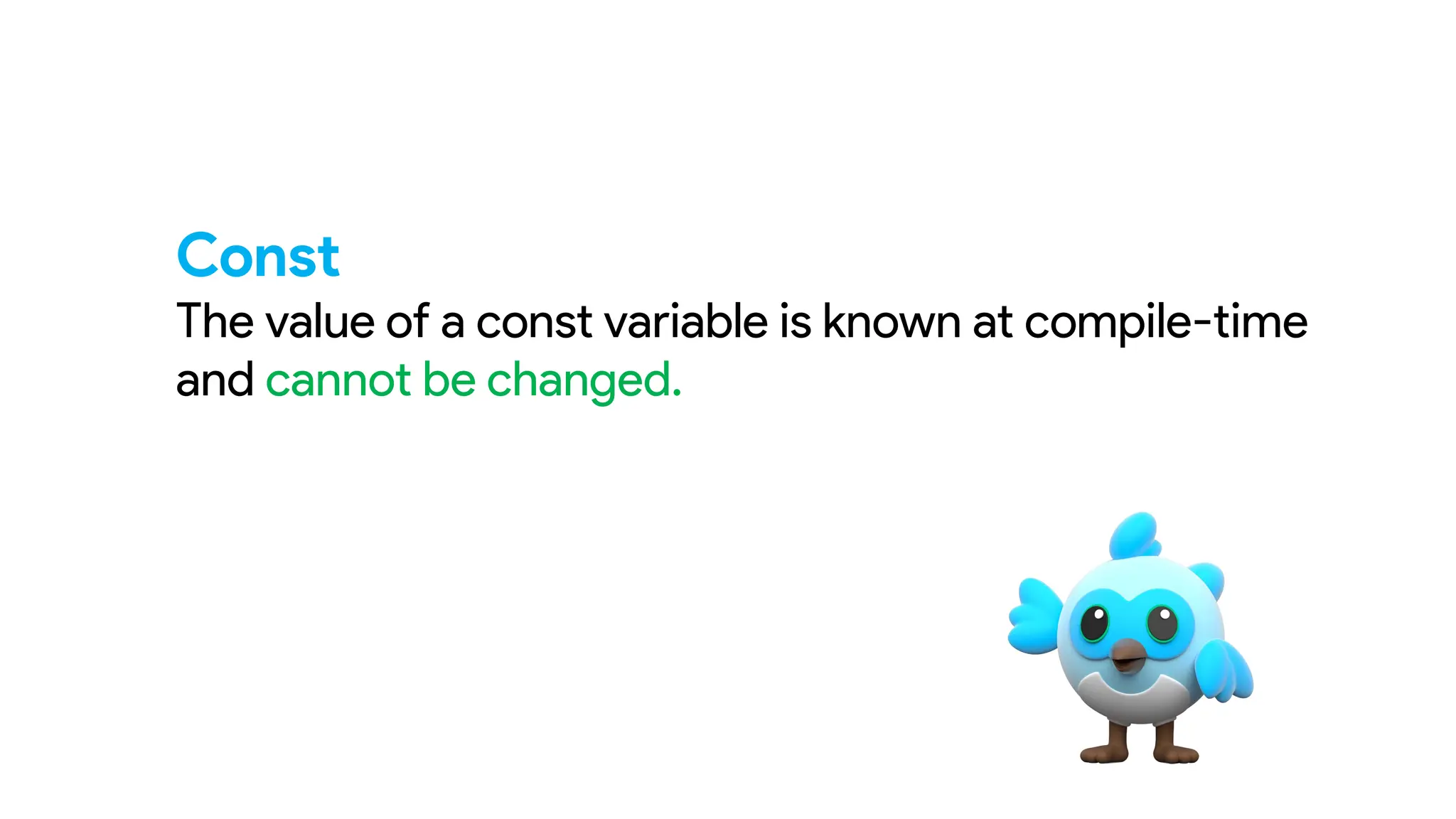 Const
The value of a const variable is known at compile-time
and cannot be changed.
 