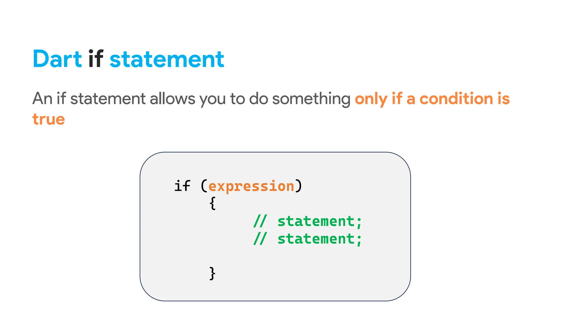Dart if statement
An if statement allows you to do something only if a condition is
true
 