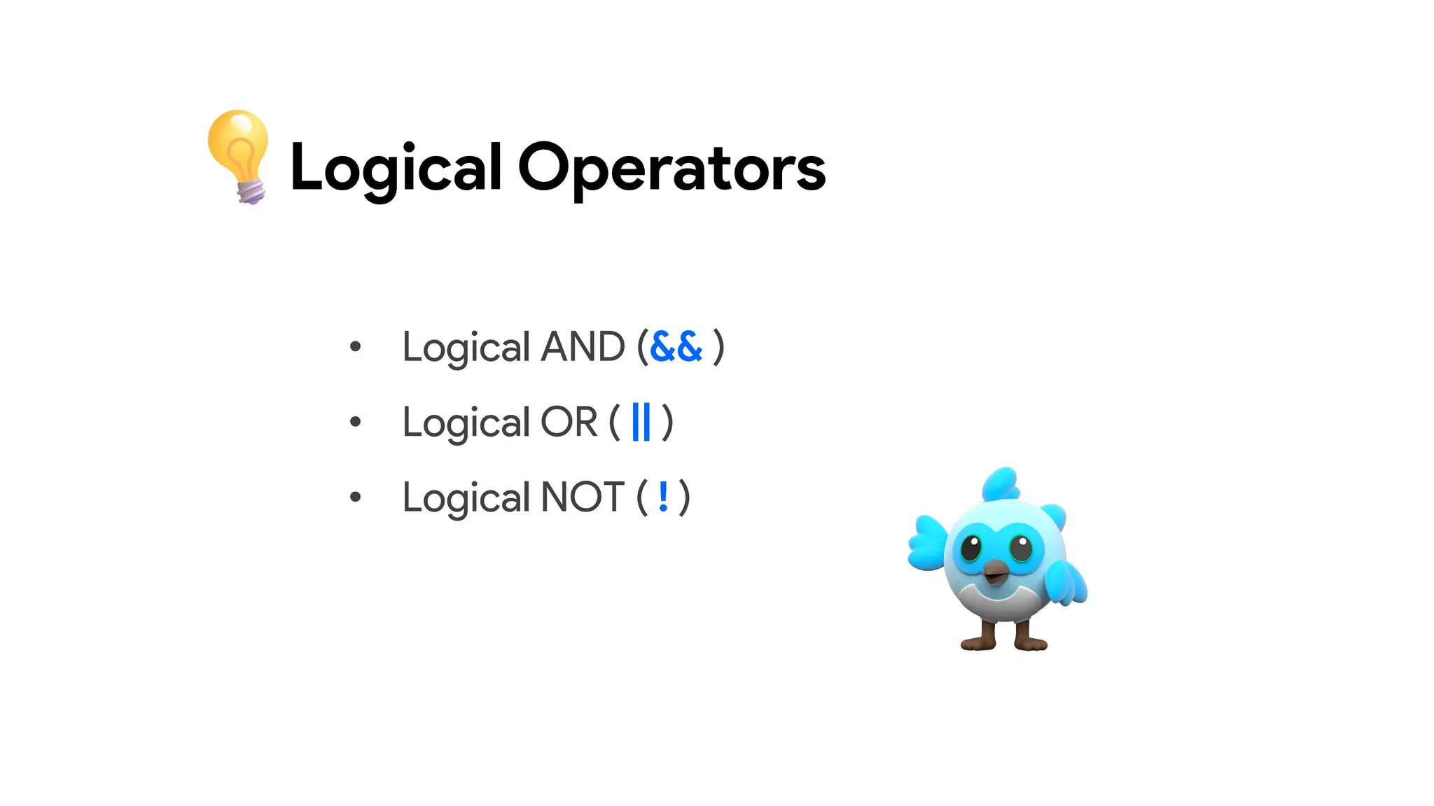 Logical Operators
• Logical AND (&& )
• Logical OR ( || )
• Logical NOT ( ! )
 