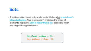 • A set is a collection of unique elements. Unlike a list, a set doesn’t
allow duplicates. Also, a set doesn’t maintain the order of
elements. Typically, a set is faster than a list, especially when
working with large elements.
Sets
 
