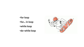 •for loop
•for… in loop
•while loop
•do-while loop
 