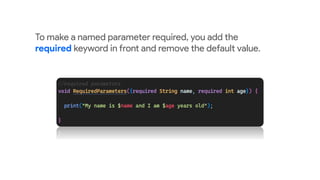 To make a named parameter required, you add the
required keyword in front and remove the default value.
 