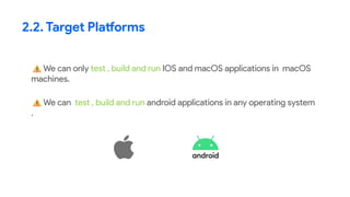 2.2. Target Platforms
We can only test , build and run IOS and macOS applications in macOS
machines.
We can test , build and run android applications in any operating system
.
 