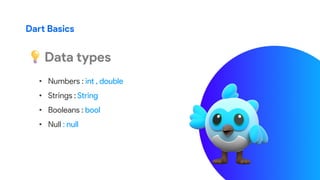 Dart Basics
Data types
• Numbers : int , double
• Strings : String
• Booleans : bool
• Null : null
 