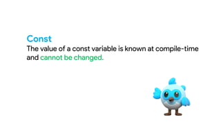 Const
The value of a const variable is known at compile-time
and cannot be changed.
 
