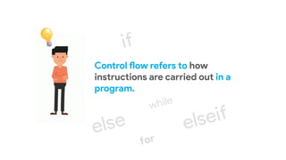 Control flow refers to how
instructions are carried out in a
program.
 
