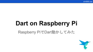 sh4869.net
Dart on Raspberry Pi
Raspberry PiでDart動かしてみた
 