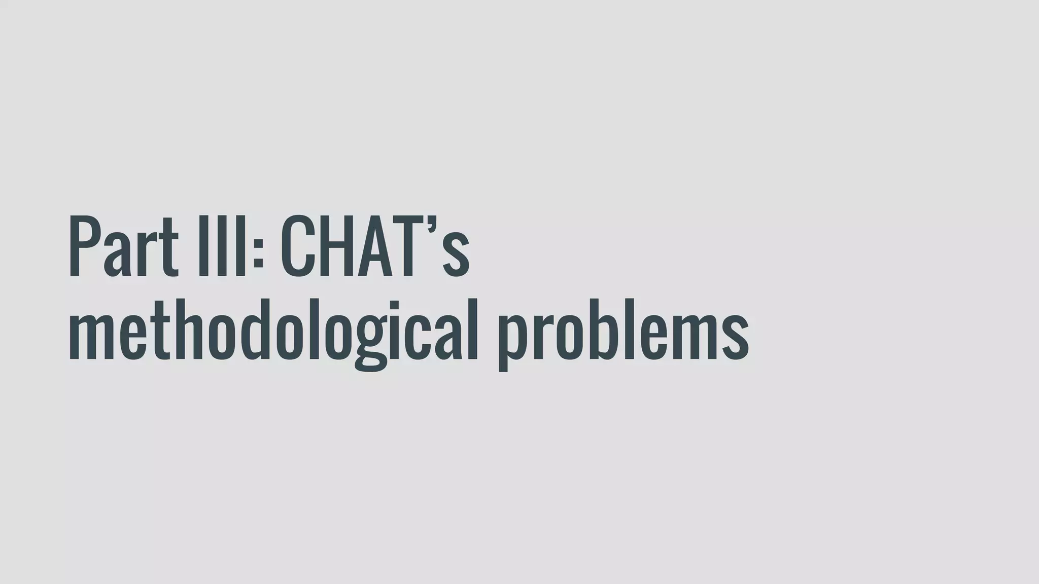 Part III: CHAT’s
methodological problems
 