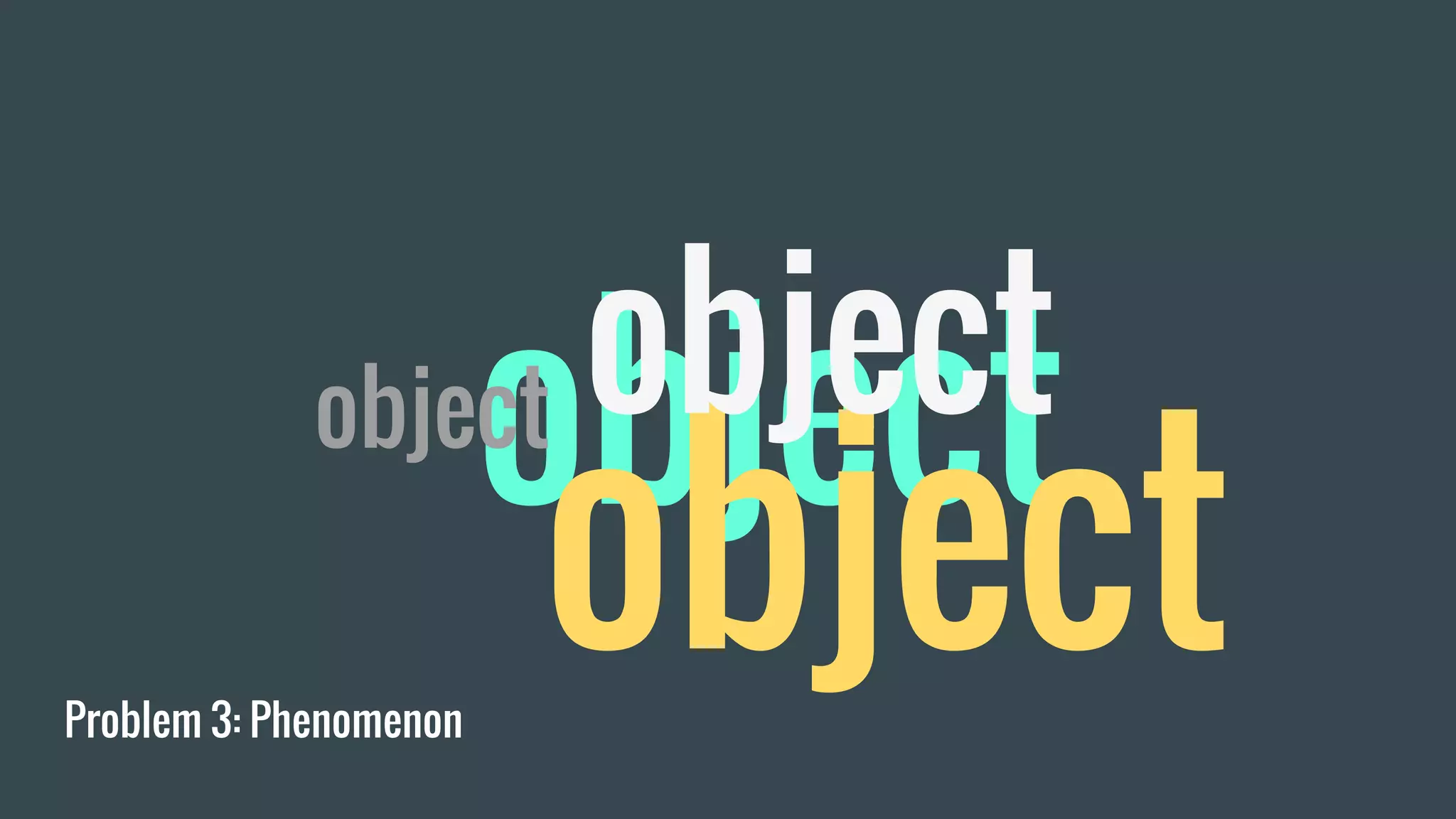 Problem 3: Phenomenon
object
object
objectobject
 