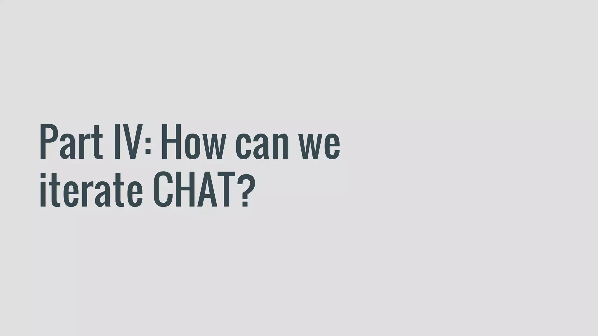 Part IV: How can we
iterate CHAT?
 