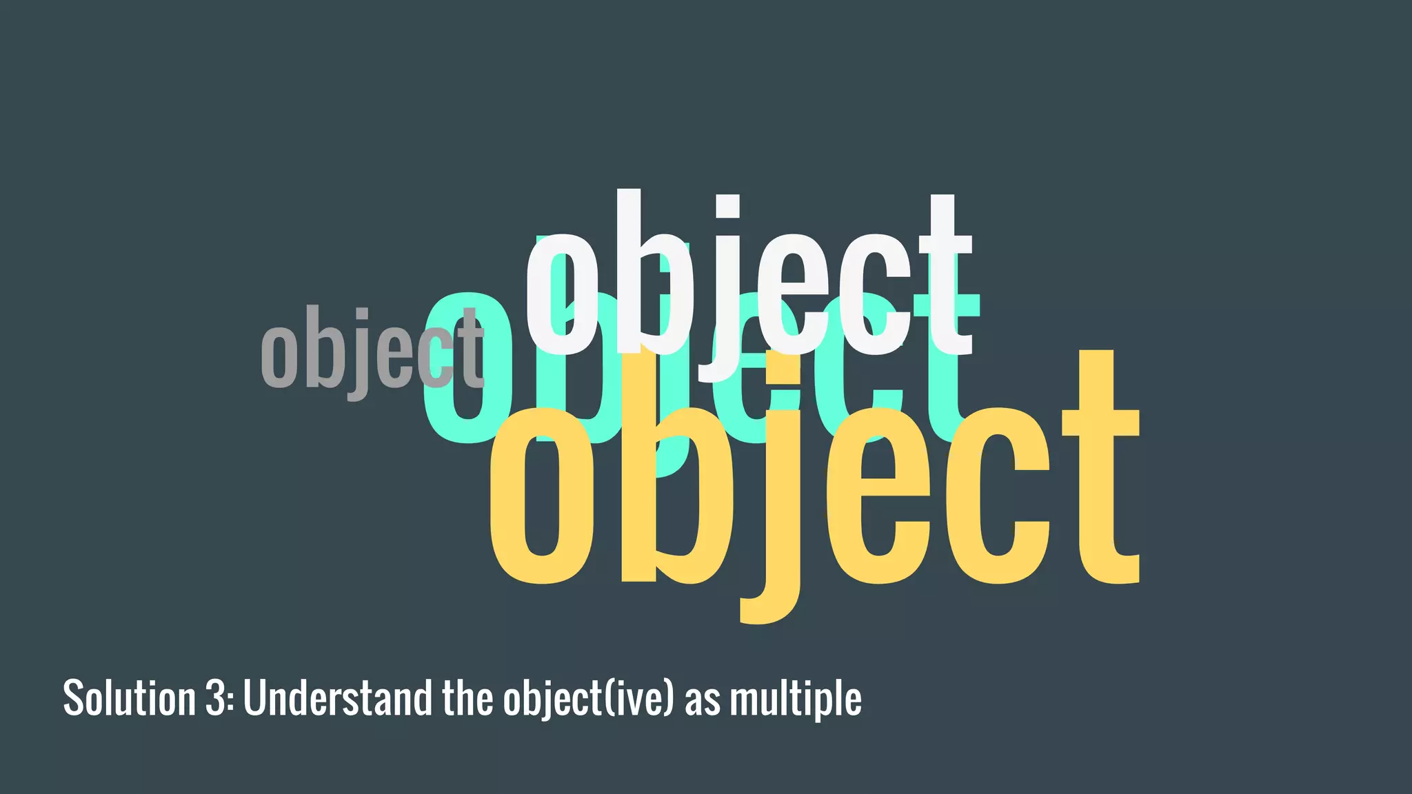 Solution 3: Understand the object(ive) as multiple
object
object
objectobject
 