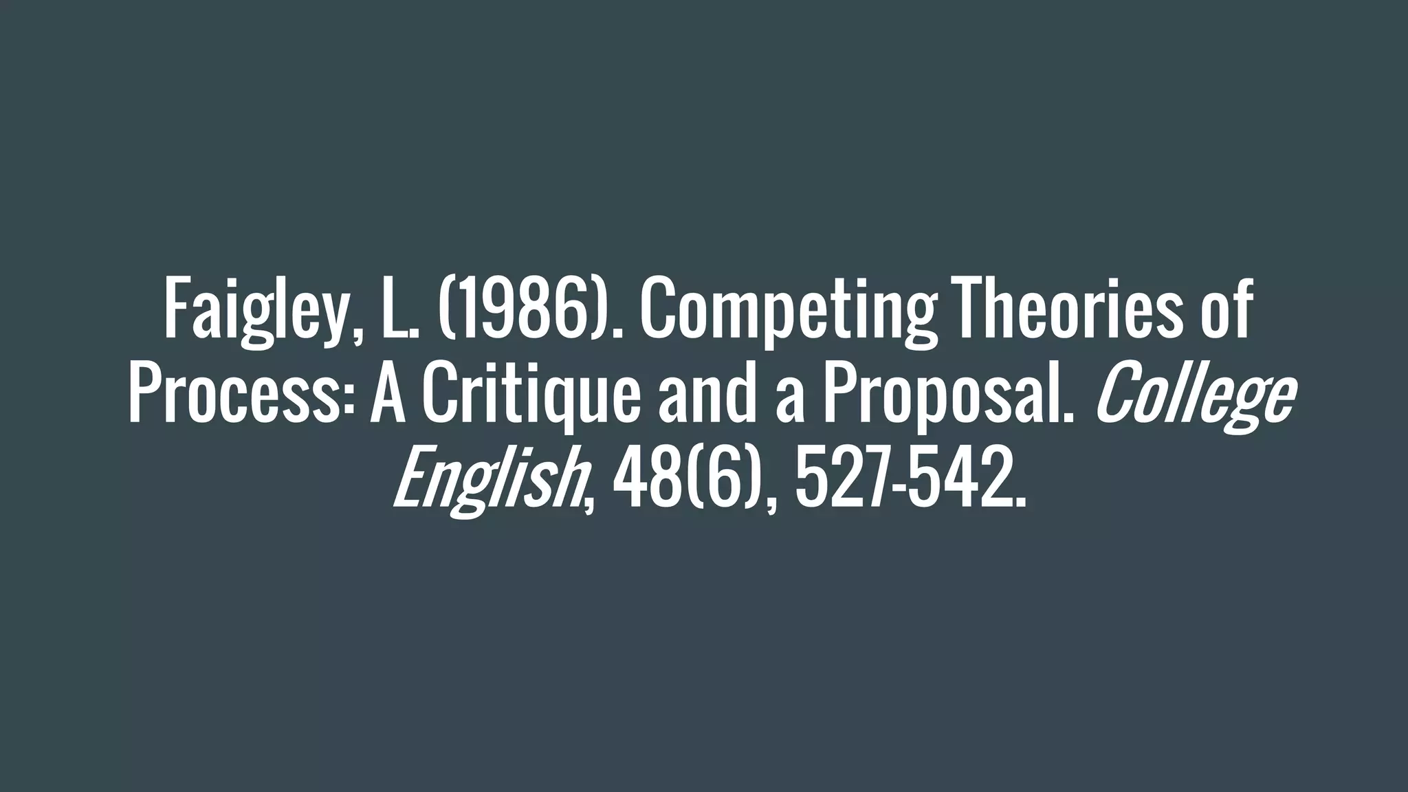 Faigley, L. (1986). Competing Theories of
Process: A Critique and a Proposal. College
English, 48(6), 527-542.
 