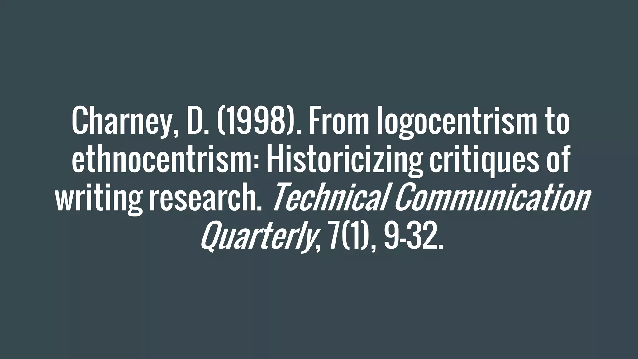 Charney, D. (1998). From logocentrism to
ethnocentrism: Historicizing critiques of
writing research. Technical Communication
Quarterly, 7(1), 9–32.
 