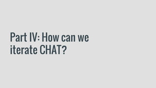 Part IV: How can we
iterate CHAT?
 
