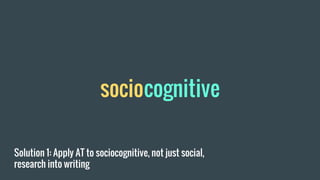 Solution 1: Apply AT to sociocognitive, not just social,
research into writing
sociocognitive
 