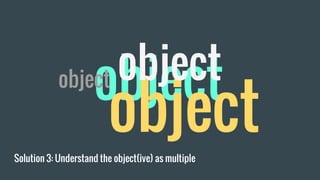 Solution 3: Understand the object(ive) as multiple
object
object
objectobject
 