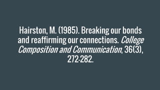 Hairston, M. (1985). Breaking our bonds
and reaffirming our connections. College
Composition and Communication, 36(3),
272–282.
 