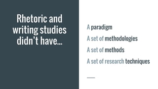 Rhetoric and
writing studies
didn’t have...
A paradigm
A set of methodologies
A set of methods
A set of research techniques
 