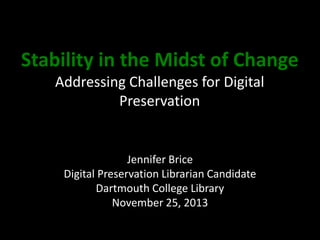 Stability in the Midst of Change
Addressing Challenges for Digital
Preservation

Jennifer Brice
Digital Preservation Librarian Candidate
Dartmouth College Library
November 25, 2013

 