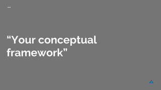 “Your conceptual
framework”
 