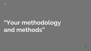 “Your methodology
and methods”
 