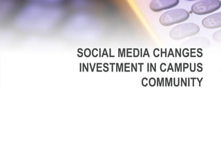 SOCIAL MEDIA CHANGES
INVESTMENT IN CAMPUS
COMMUNITY
 