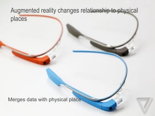 Augmented reality changes relationship to physical
places
Merges data with physical place
 