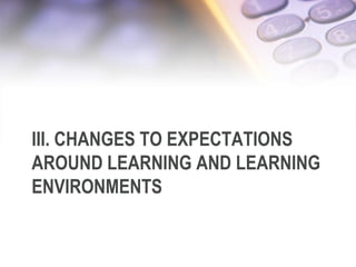III. CHANGES TO EXPECTATIONS
AROUND LEARNING AND LEARNING
ENVIRONMENTS
 
