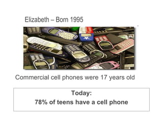 January 9, 2009 7
Elizabeth – Born 1995
Commercial cell phones were 17 years old
Today:
78% of teens have a cell phone
 