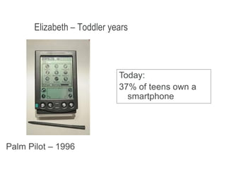 January 9, 2009 9
Elizabeth – Toddler years
Palm Pilot – 1996
Today:
37% of teens own a
smartphone
 