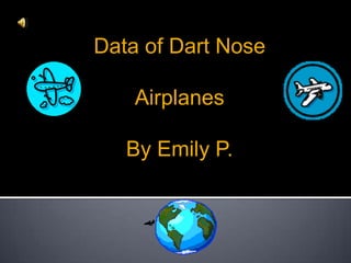 Data of Dart Nose  Airplanes  By Emily P. 