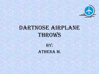 Dartnose Airplane Throws By: Athena M. 