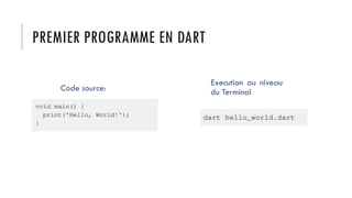 PREMIER PROGRAMME EN DART
Execution au niveau
du Terminal
Code source:
 