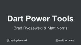 Dart Power Tools
Brad Rydzewski & Matt Norris
@bradrydzewski

@mattnorrisme

 