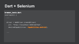 Dart + Selenium
browser_tests.dart
void main() {
...
test('integration test', (){
return driver.findElement(new By.id('url...