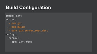 Build Configuration
image: dart
script:
- pub get
- pub build
- dart bin/server_test.dart
deploy:
heroku:
app: dart-demo

 