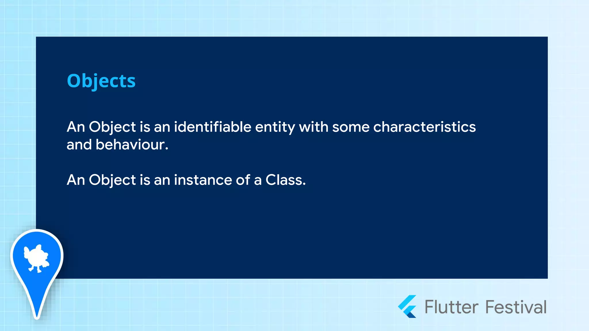 An Object is an identifiable entity with some characteristics
and behaviour.
An Object is an instance of a Class.
Objects
 
