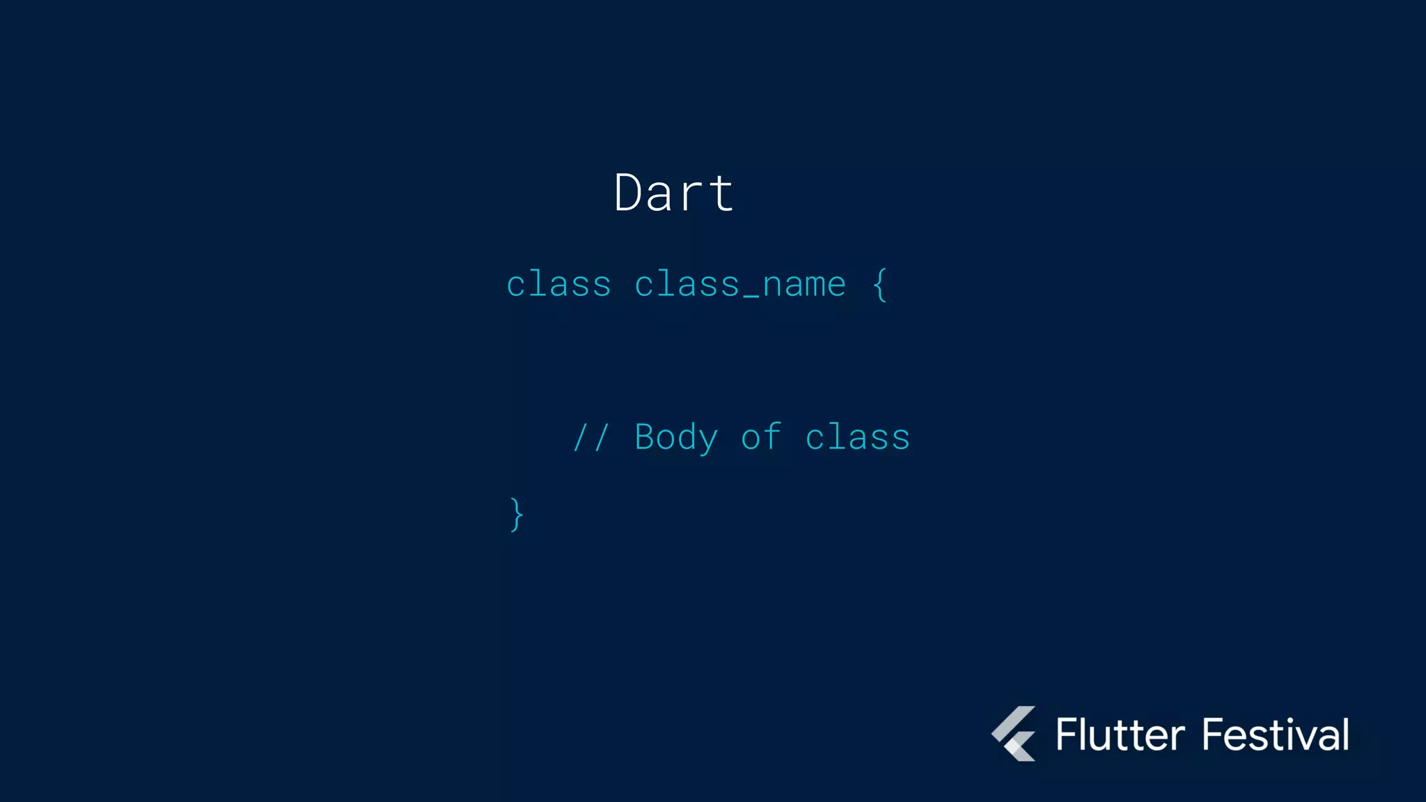 Dart
class class_name {
// Body of class
}
 