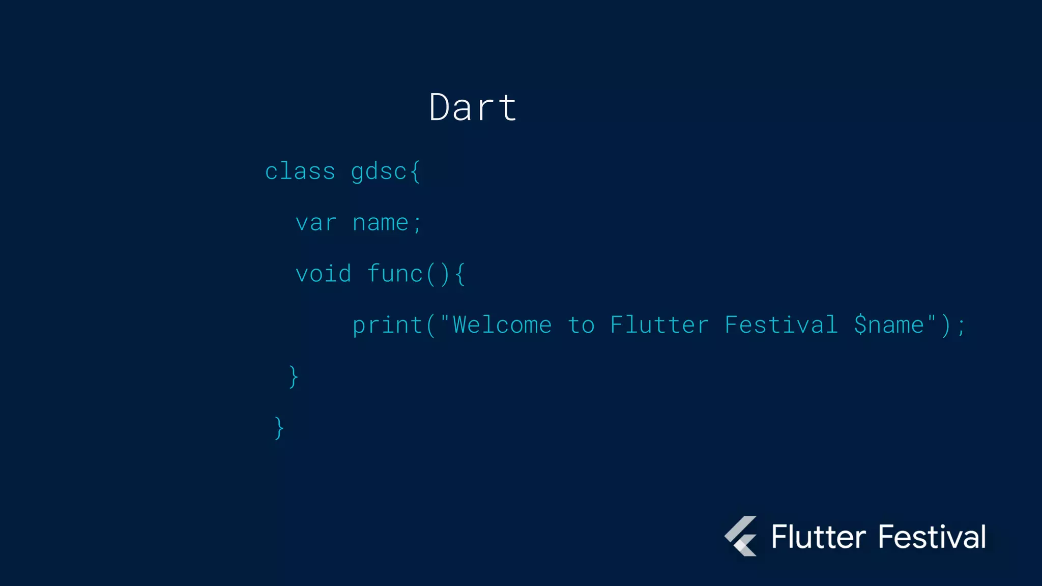 Dart
class gdsc{
var name;
void func(){
print("Welcome to Flutter Festival $name");
}
}
 