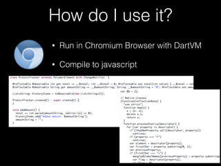 How do I use it?
• Run in Chromium Browser with DartVM
• Compile to javascript
 
