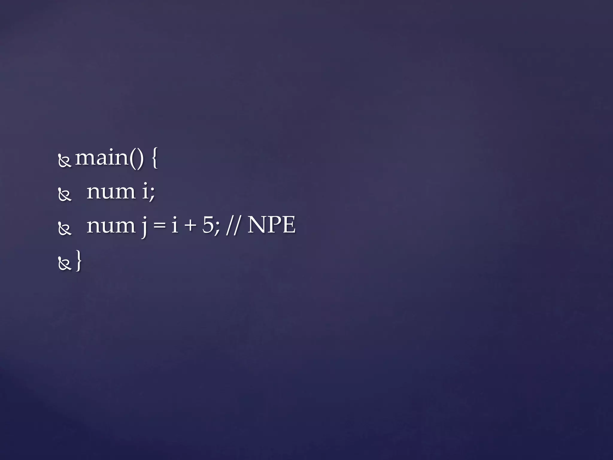 Ñ  main()  {	
Ñ      num  i;	

Ñ      num  j  =  i  +  5;  //  NPE	

Ñ  }	
 