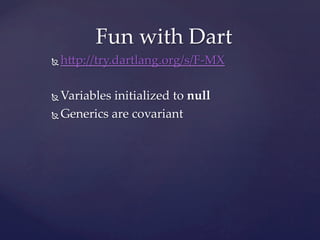 Fun  with  Dart	
Ñ    h]p://try.dartlang.org/s/F-­‐‑MX	

Ñ  Variables  initialized  to  null	
Ñ  Generics  are  covariant	
 