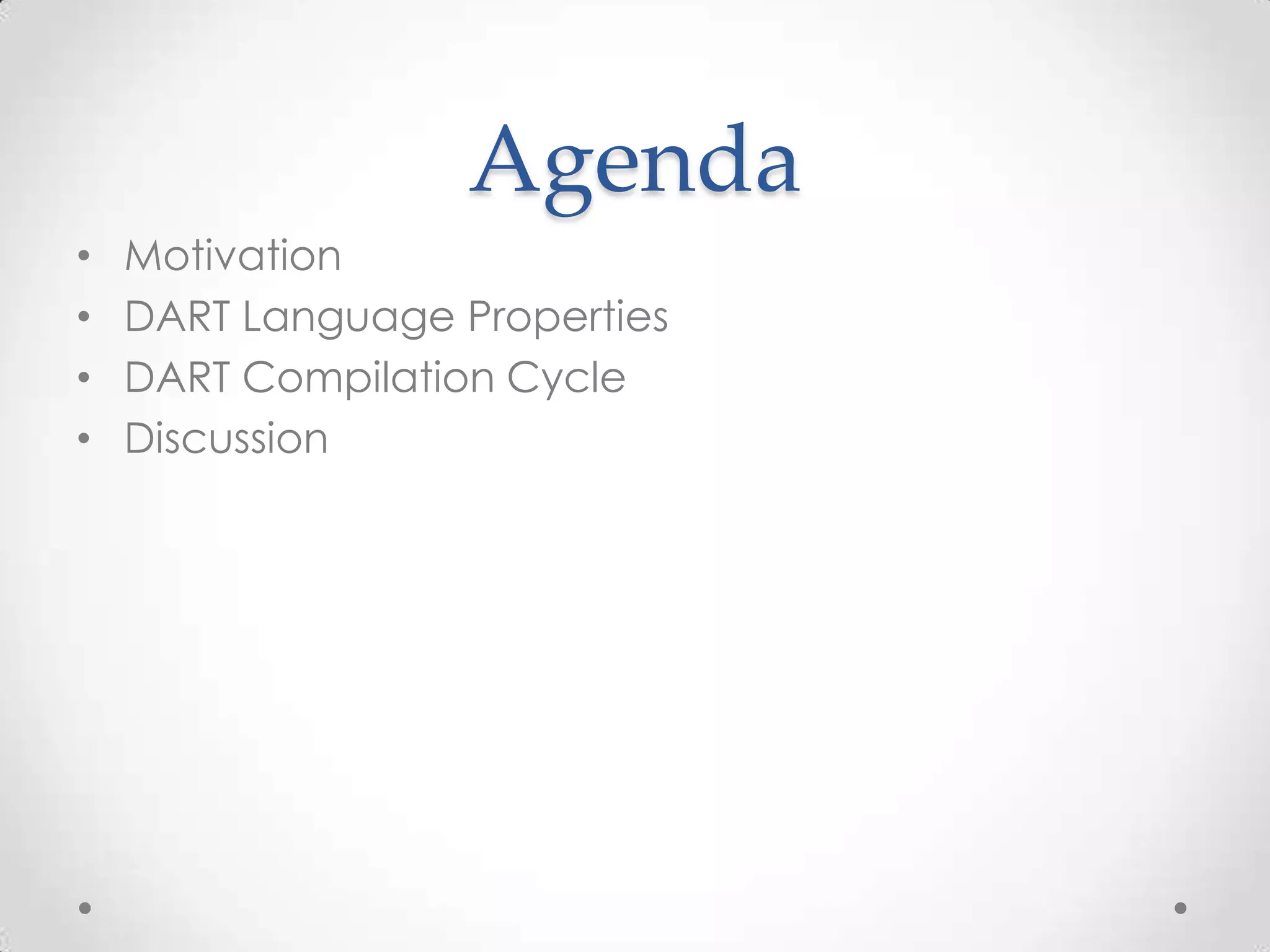 Agenda
•   Motivation
•   DART Language Properties
•   DART Compilation Cycle
•   Discussion
 