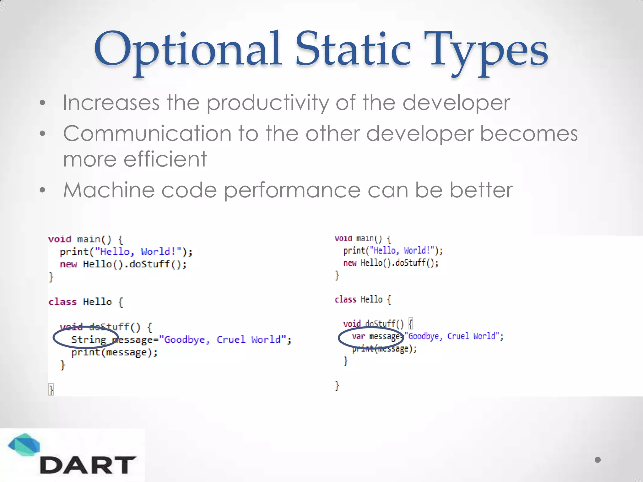 Optional Static Types
• Increases the productivity of the developer
• Communication to the other developer becomes
  more efficient
• Machine code performance can be better
 