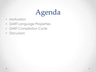 Agenda
•   Motivation
•   DART Language Properties
•   DART Compilation Cycle
•   Discussion
 