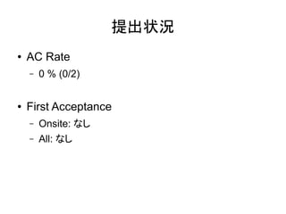 提出状況
●   AC Rate
    –   0 % (0/2)


●   First Acceptance
    –   Onsite: なし
    –   All: なし
 