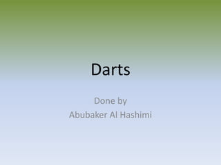 Darts
Done by
Abubaker Al Hashimi
 