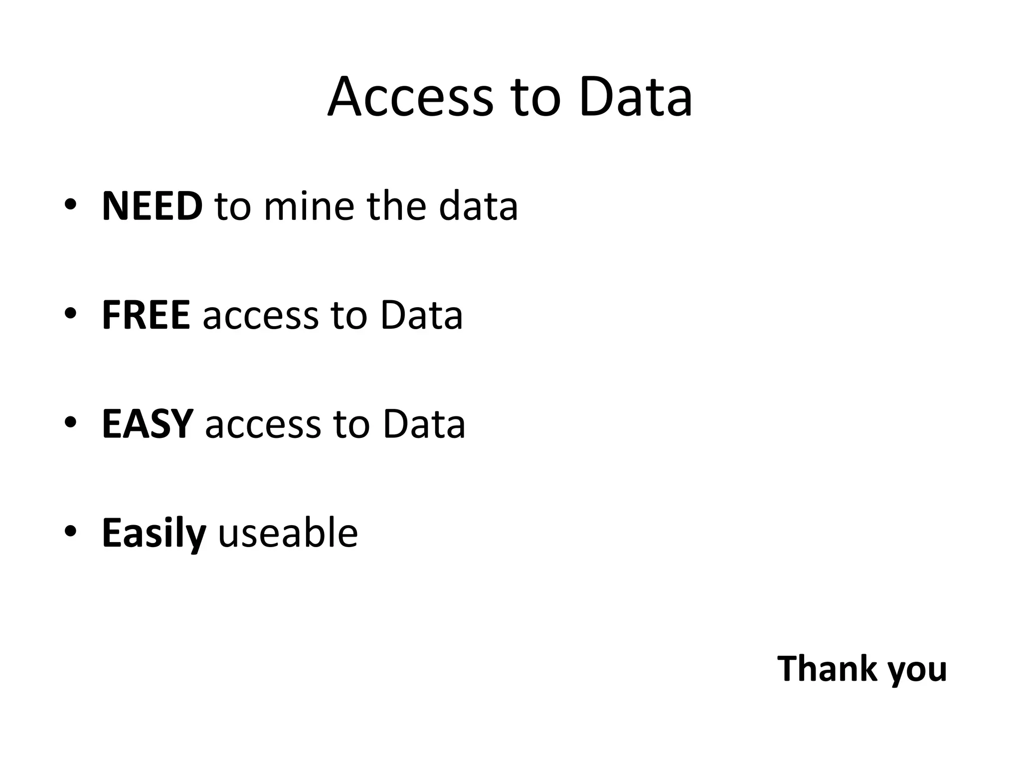 Access to Data
• NEED to mine the data
• FREE access to Data
• EASY access to Data
• Easily useable
Thank you