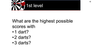 1st level
What are the highest possible
scores with
•1 dart?
•2 darts?
•3 darts?
 