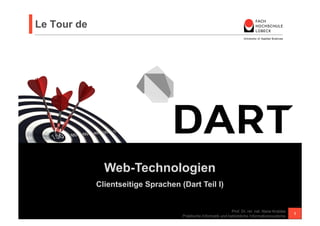 Web-Technologien 
Le Tour de 
Client- und Serverseitige Sprachen (Dart Teil I) 
Prof. Dr. rer. nat. Nane Kratzke 
Praktische Informatik und betriebliche Informationssysteme 1 
 